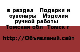  в раздел : Подарки и сувениры » Изделия ручной работы . Томская обл.,Томск г.
